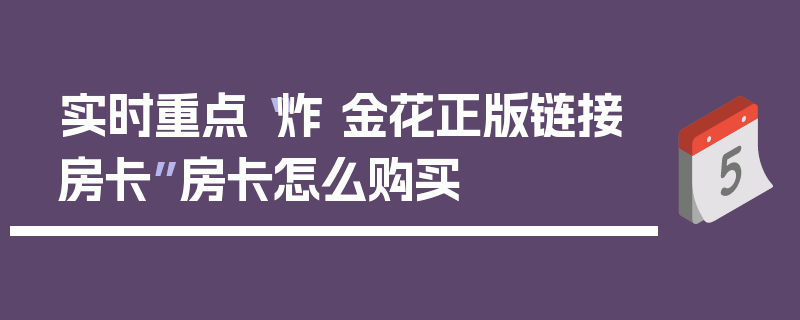 实时重点“炸 金花正版链接房卡”房卡怎么购买