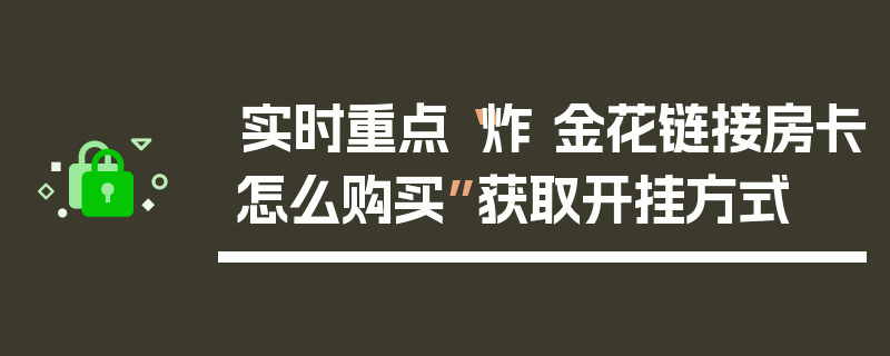 实时重点“炸 金花链接房卡怎么购买”获取开挂方式