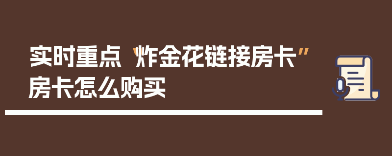 实时重点“炸金花链接房卡”房卡怎么购买