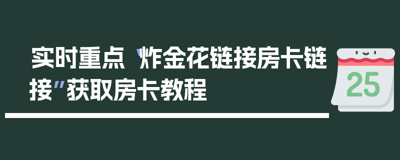 实时重点“炸金花链接房卡链接”获取房卡教程