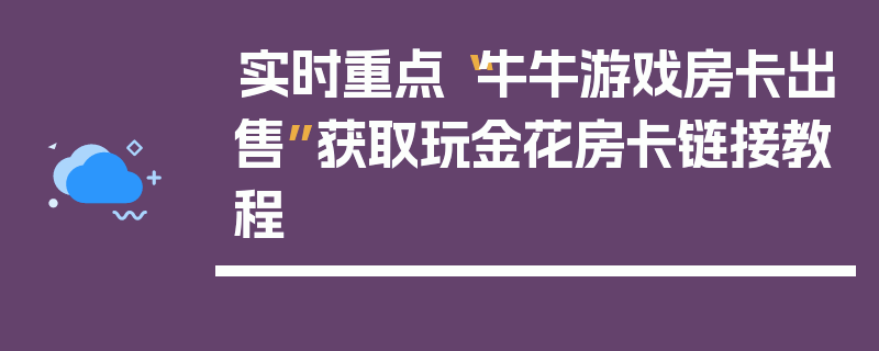 实时重点“牛牛游戏房卡出售”获取玩金花房卡链接教程