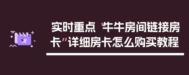 实时重点“牛牛房间链接房卡”详细房卡怎么购买教程