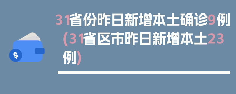 31省份昨日新增本土确诊9例(31省区市昨日新增本土23例)