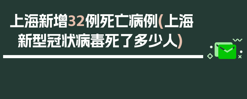 上海新增32例死亡病例(上海新型冠状病毒死了多少人)