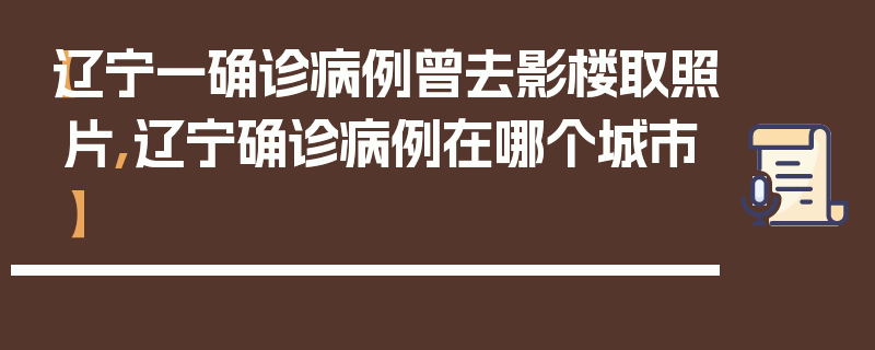 【辽宁一确诊病例曾去影楼取照片,辽宁确诊病例在哪个城市】