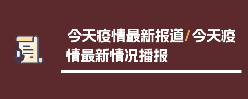 今天疫情最新报道/今天疫情最新情况播报