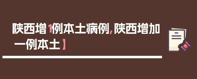 【陕西增1例本土病例,陕西增加一例本土】