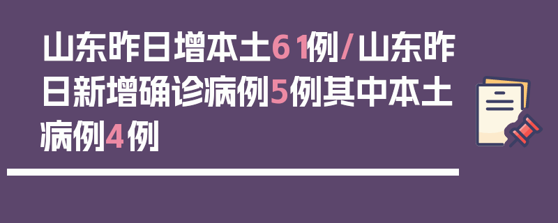 山东昨日增本土61例/山东昨日新增确诊病例5例其中本土病例4例