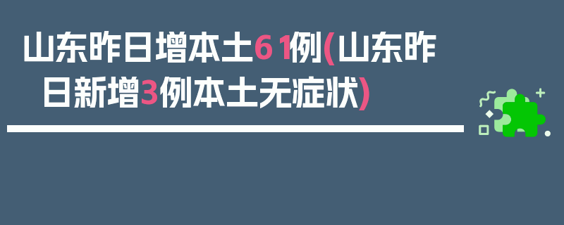 山东昨日增本土61例(山东昨日新增3例本土无症状)