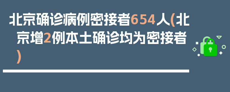 北京确诊病例密接者654人(北京增2例本土确诊均为密接者)