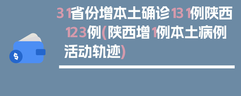 31省份增本土确诊131例陕西123例(陕西增1例本土病例活动轨迹)