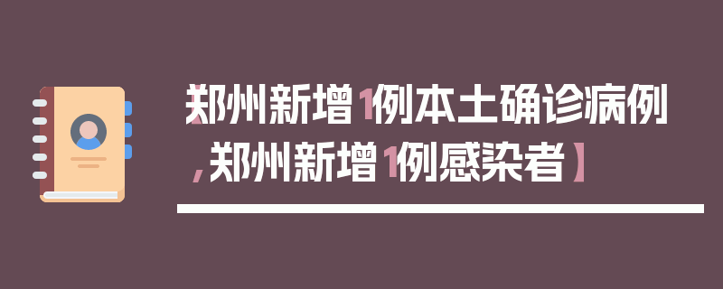 【郑州新增1例本土确诊病例,郑州新增1例感染者】