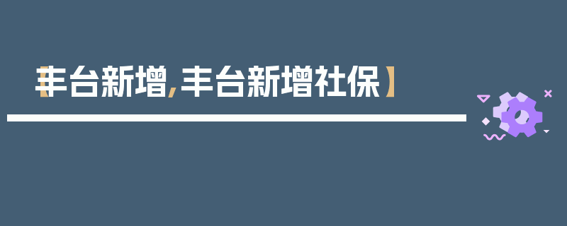 【丰台新增,丰台新增社保】