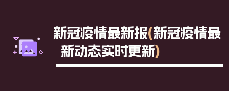 新冠疫情最新报(新冠疫情最新动态实时更新)