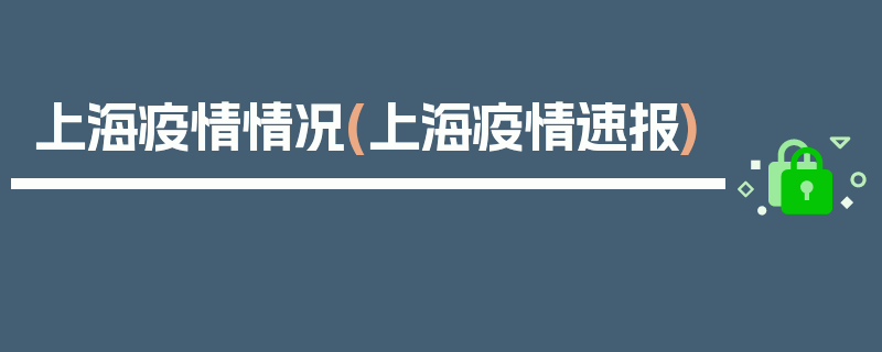 上海疫情情况(上海疫情速报)