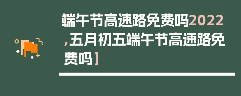 【端午节高速路免费吗2022,五月初五端午节高速路免费吗】