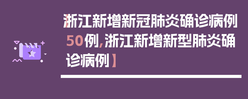 【浙江新增新冠肺炎确诊病例50例,浙江新增新型肺炎确诊病例】