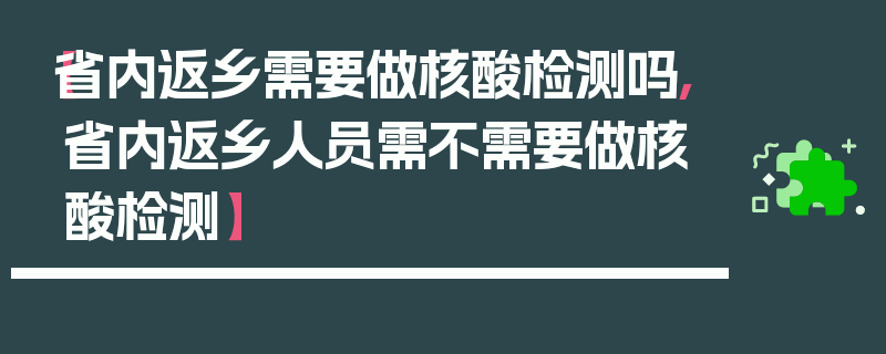 【省内返乡需要做核酸检测吗,省内返乡人员需不需要做核酸检测】