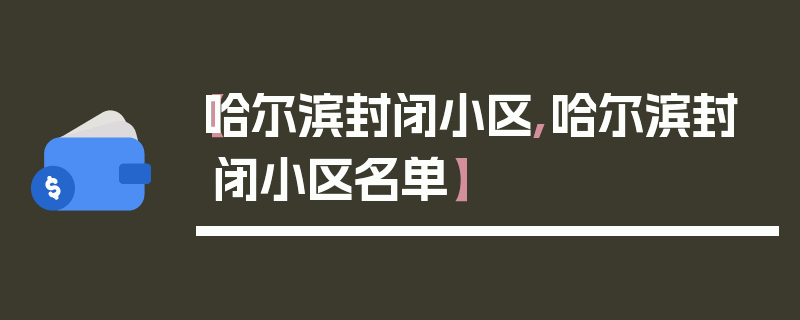 【哈尔滨封闭小区,哈尔滨封闭小区名单】