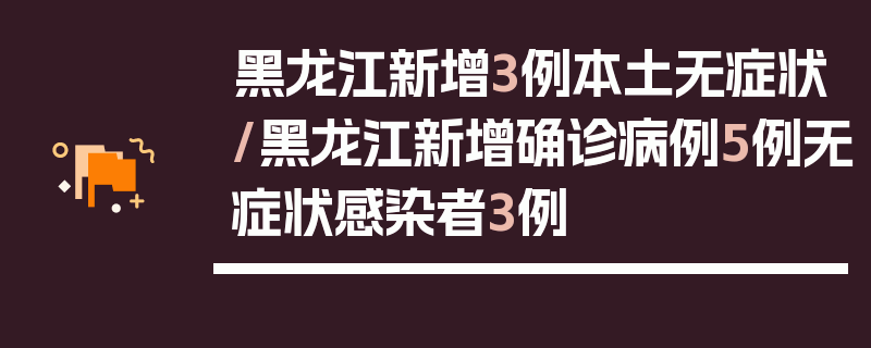 黑龙江新增3例本土无症状/黑龙江新增确诊病例5例无症状感染者3例