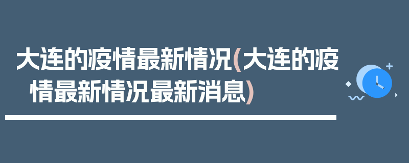 大连的疫情最新情况(大连的疫情最新情况最新消息)