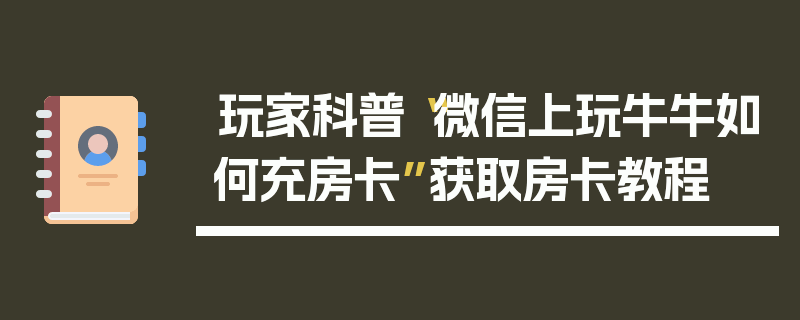玩家科普“微信上玩牛牛如何充房卡”获取房卡教程