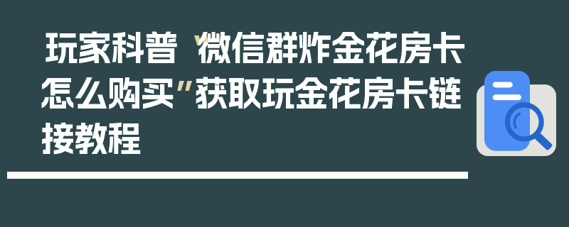 玩家科普“微信群炸金花房卡怎么购买”获取玩金花房卡链接教程