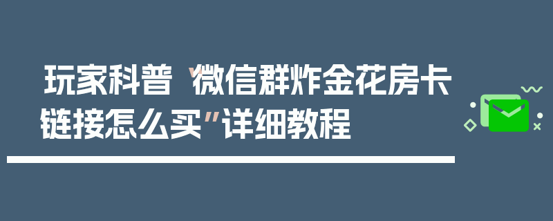 玩家科普“微信群炸金花房卡链接怎么买”详细教程