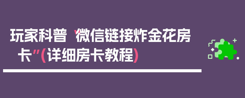 玩家科普“微信链接炸金花房卡”(详细房卡教程)
