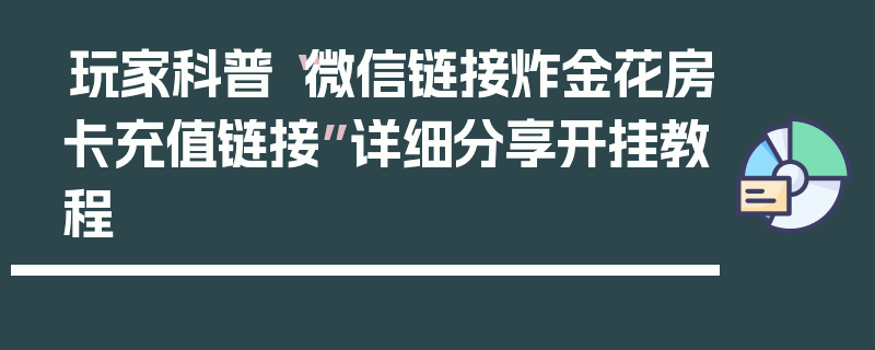玩家科普“微信链接炸金花房卡充值链接”详细分享开挂教程