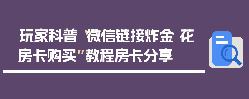 玩家科普“微信链接炸金 花房卡购买”教程房卡分享
