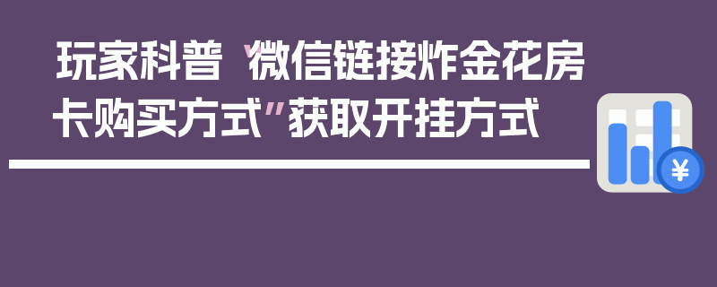 玩家科普“微信链接炸金花房卡购买方式”获取开挂方式