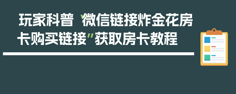 玩家科普“微信链接炸金花房卡购买链接”获取房卡教程
