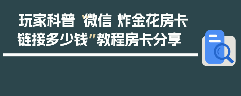 玩家科普“微信 炸金花房卡链接多少钱”教程房卡分享