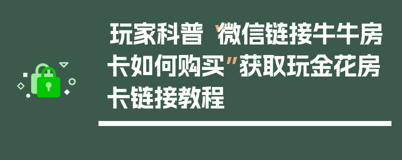 玩家科普“微信链接牛牛房卡如何购买”获取玩金花房卡链接教程