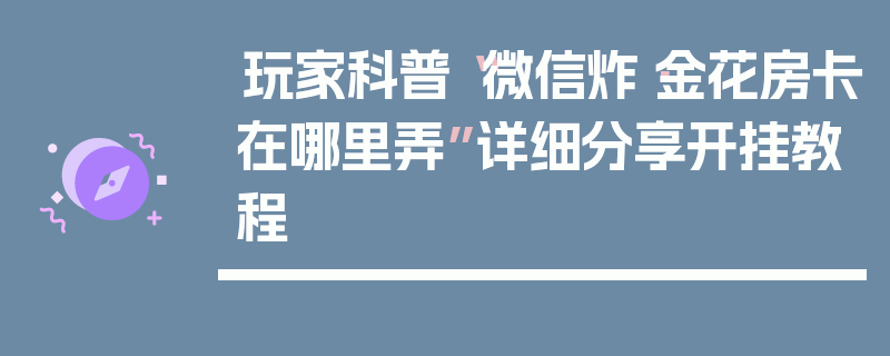 玩家科普“微信炸·金花房卡在哪里弄”详细分享开挂教程