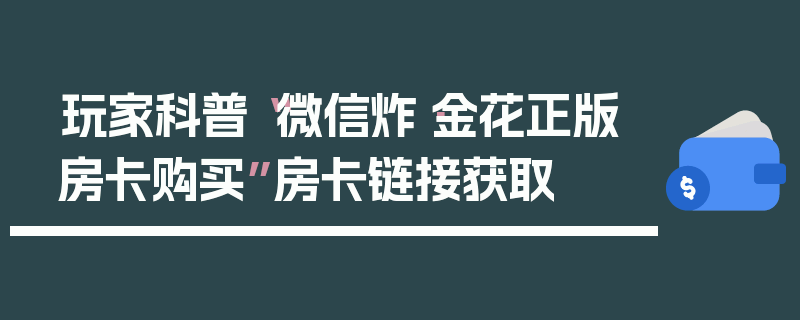 玩家科普“微信炸·金花正版房卡购买”房卡链接获取