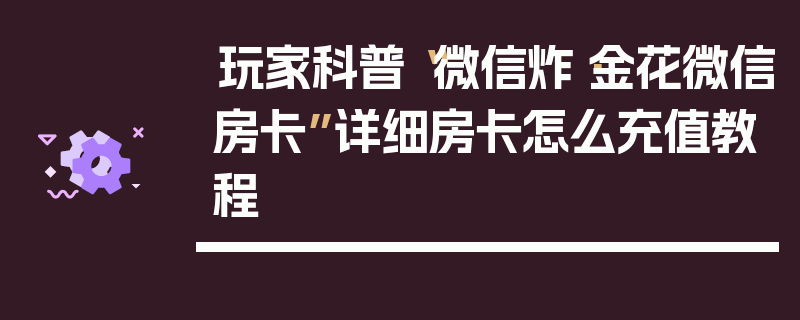 玩家科普“微信炸·金花微信房卡”详细房卡怎么充值教程