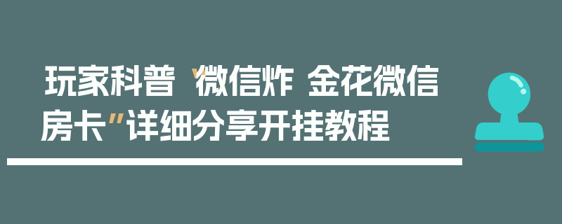 玩家科普“微信炸 金花微信房卡”详细分享开挂教程