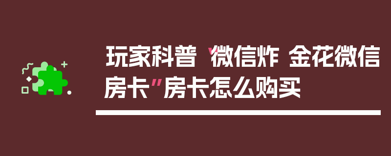 玩家科普“微信炸 金花微信房卡”房卡怎么购买