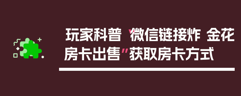 玩家科普“微信链接炸 金花房卡出售”获取房卡方式