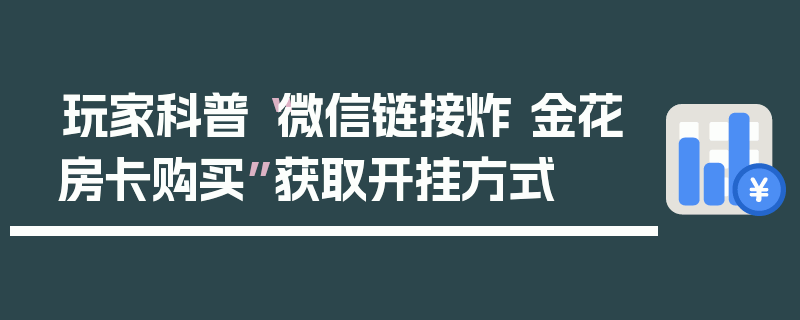 玩家科普“微信链接炸 金花房卡购买”获取开挂方式