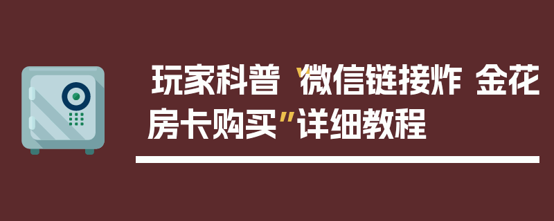 玩家科普“微信链接炸 金花房卡购买”详细教程