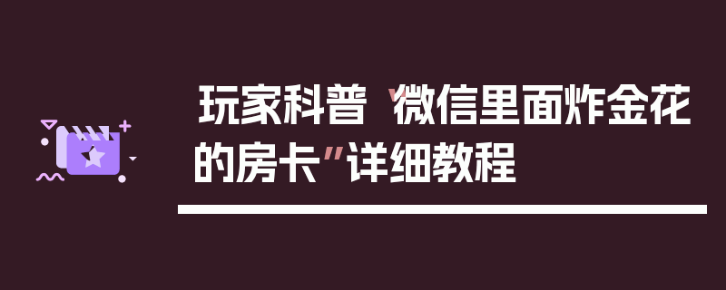 玩家科普“微信里面炸金花的房卡”详细教程