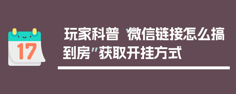 玩家科普“微信链接怎么搞到房”获取开挂方式