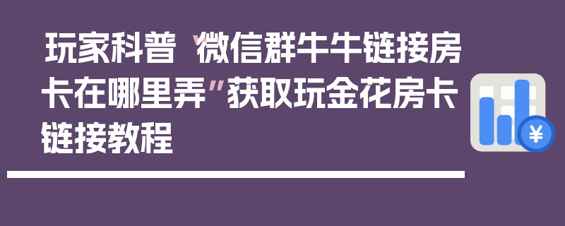 玩家科普“微信群牛牛链接房卡在哪里弄”获取玩金花房卡链接教程