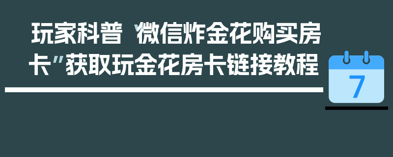 玩家科普“微信炸金花购买房卡”获取玩金花房卡链接教程