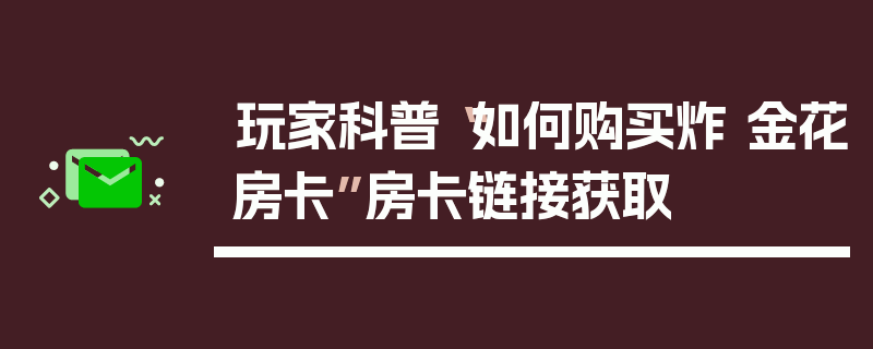 玩家科普“如何购买炸 金花房卡”房卡链接获取