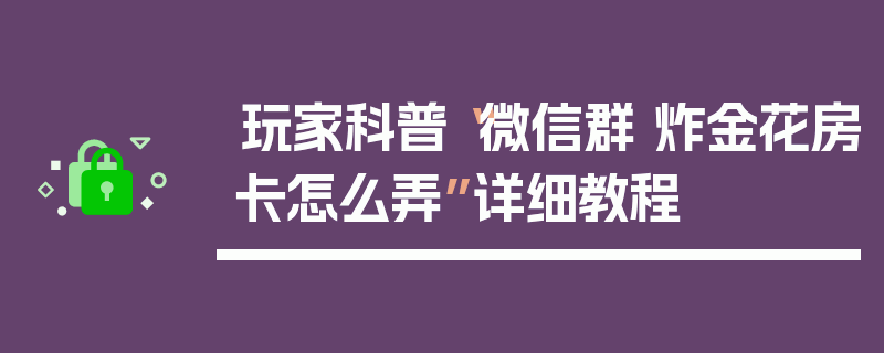 玩家科普“微信群 炸金花房卡怎么弄”详细教程