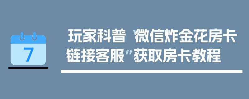 玩家科普“微信炸金花房卡链接客服”获取房卡教程